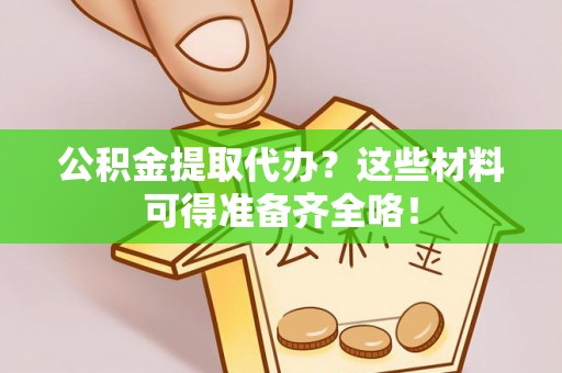 子洲公积金提取代办？这些材料可得准备齐全咯！