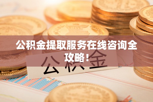 子洲公积金提取服务在线咨询全攻略！