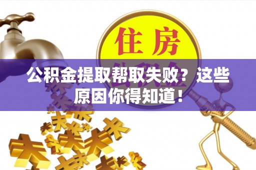 子洲公积金提取帮取失败？这些原因你得知道！