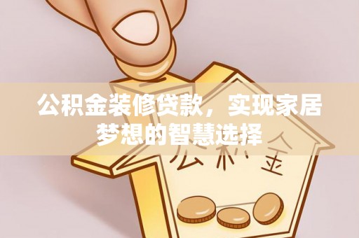 子洲公积金装修贷款，实现家居梦想的智慧选择