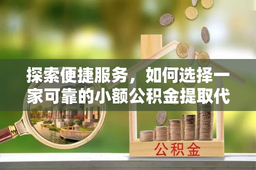 子洲探索便捷服务，如何选择一家可靠的小额公积金提取代办公司