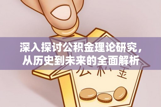 子洲深入探讨公积金理论研究，从历史到未来的全面解析