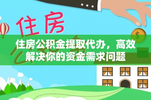 子洲住房公积金提取代办，高效解决你的资金需求问题