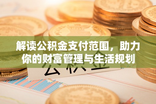 子洲解读公积金支付范围，助力你的财富管理与生活规划