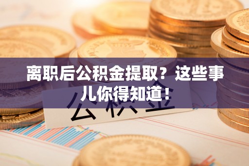 子洲离职后公积金提取？这些事儿你得知道！