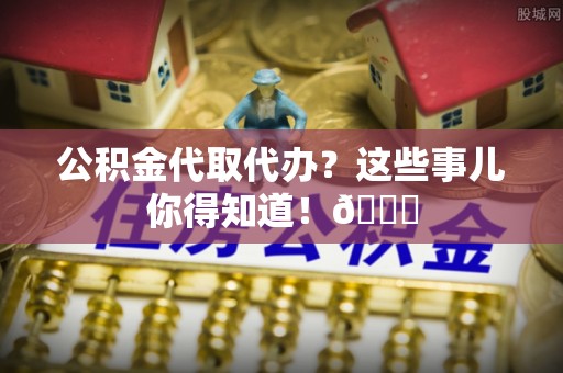 子洲公积金代取代办？这些事儿你得知道！😎