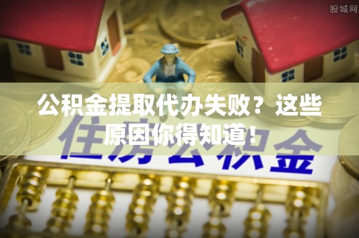 子洲公积金提取代办失败？这些原因你得知道！