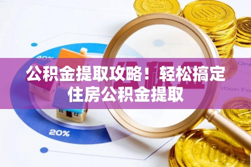 子洲公积金提取攻略！轻松搞定住房公积金提取