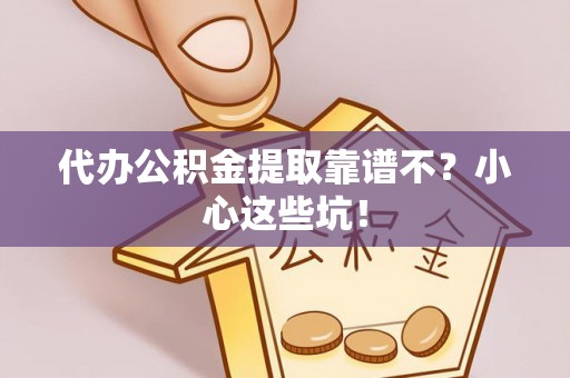 子洲代办公积金提取靠谱不？小心这些坑！