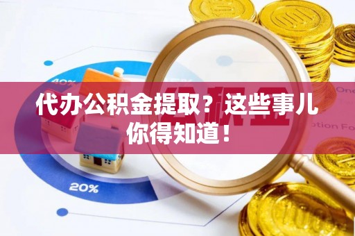 子洲代办公积金提取？这些事儿你得知道！