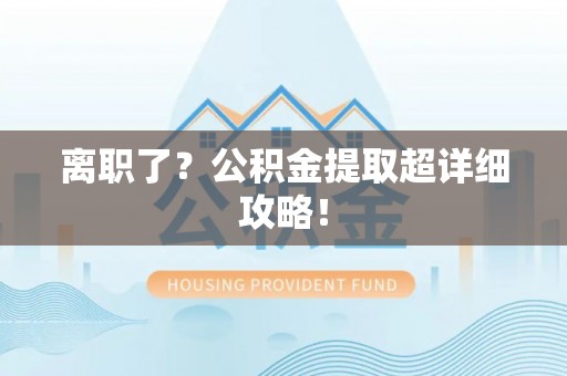 子洲离职了？公积金提取超详细攻略！