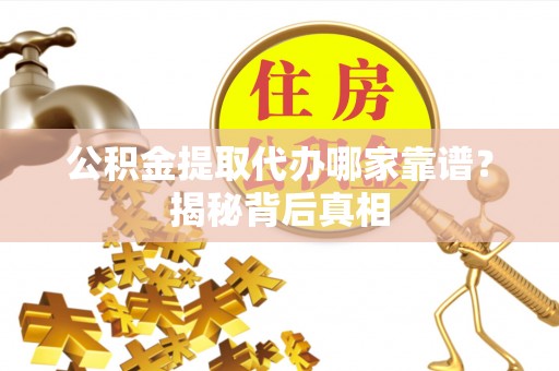 子洲公积金提取代办哪家靠谱？揭秘背后真相
