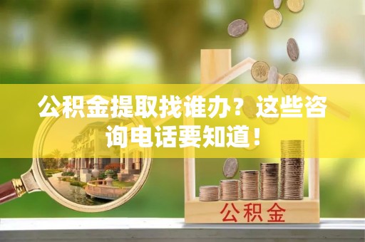 子洲公积金提取找谁办？这些咨询电话要知道！