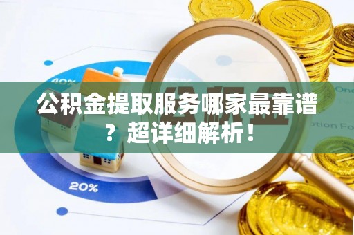 子洲公积金提取服务哪家最靠谱？超详细解析！