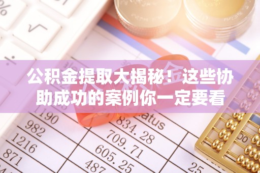 子洲公积金提取大揭秘！这些协助成功的案例你一定要看