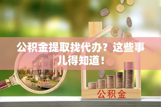 子洲公积金提取找代办？这些事儿得知道！