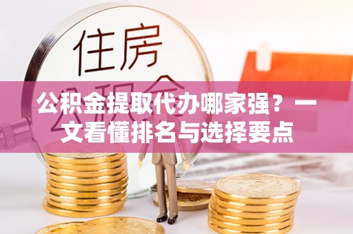 子洲公积金提取代办哪家强？一文看懂排名与选择要点