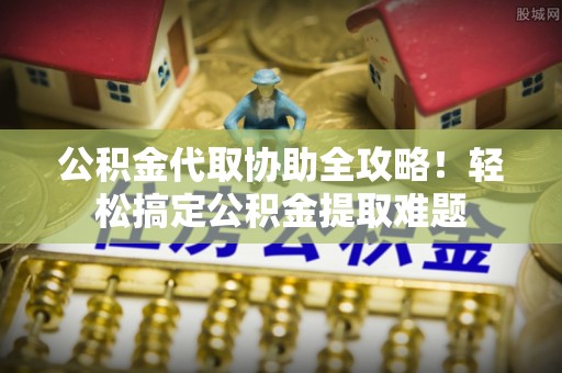 子洲公积金代取协助全攻略！轻松搞定公积金提取难题