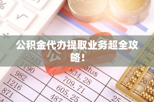 子洲公积金代办提取业务超全攻略！