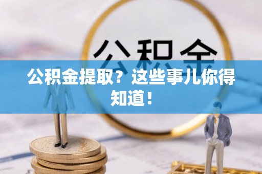 子洲公积金提取？这些事儿你得知道！