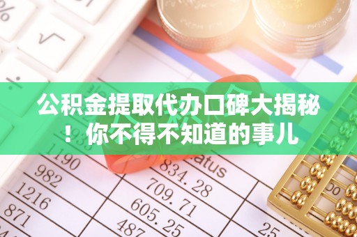 子洲公积金提取代办口碑大揭秘！你不得不知道的事儿