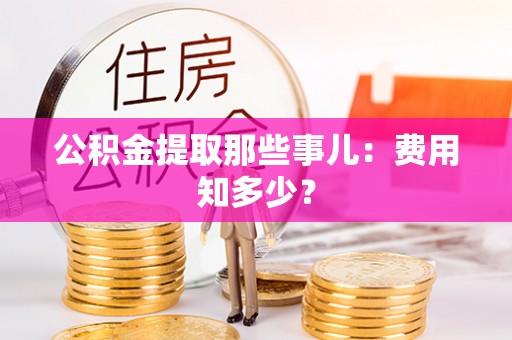 子洲公积金提取那些事儿：费用知多少？
