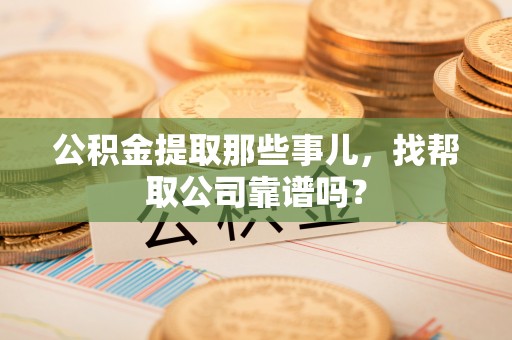 子洲公积金提取那些事儿，找帮取公司靠谱吗？