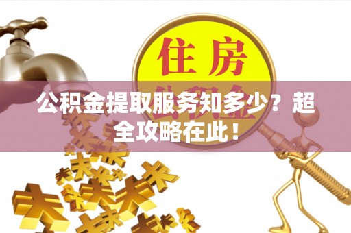 子洲公积金提取服务知多少？超全攻略在此！
