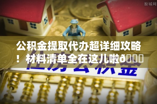 子洲公积金提取代办超详细攻略！材料清单全在这儿啦😎
