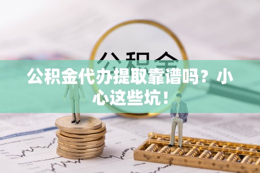 子洲公积金代办提取靠谱吗？小心这些坑！