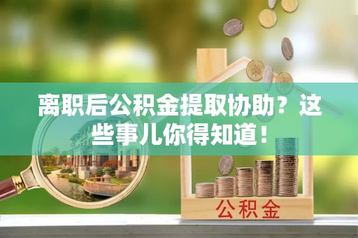 子洲离职后公积金提取协助？这些事儿你得知道！