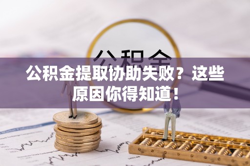 子洲公积金提取协助失败？这些原因你得知道！