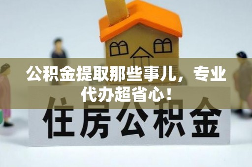 子洲公积金提取那些事儿，专业代办超省心！