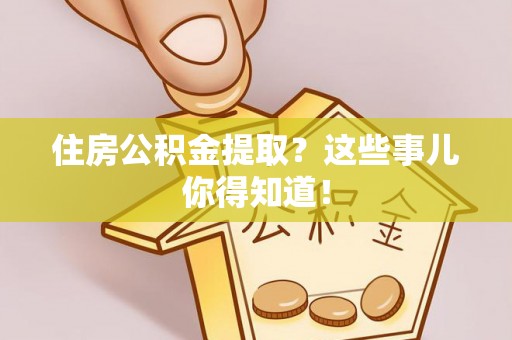 子洲住房公积金提取？这些事儿你得知道！
