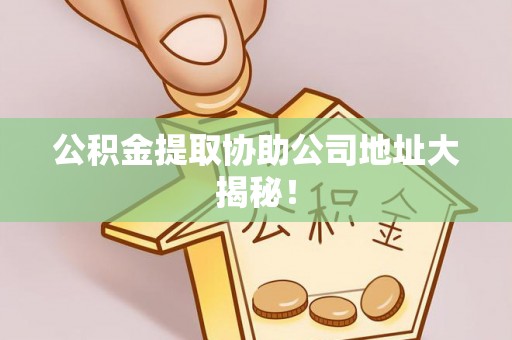 子洲公积金提取协助公司地址大揭秘！