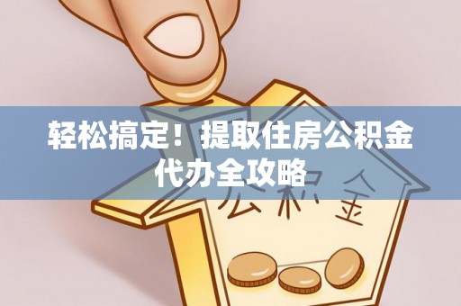 子洲轻松搞定！提取住房公积金代办全攻略