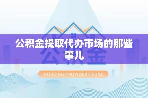 子洲公积金提取代办市场的那些事儿