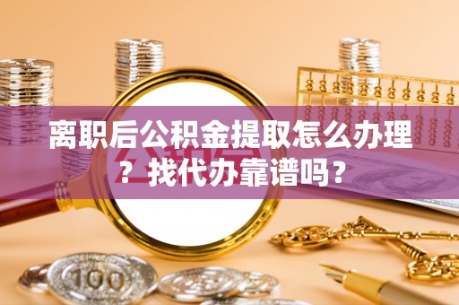 子洲离职后公积金提取怎么办理？找代办靠谱吗？