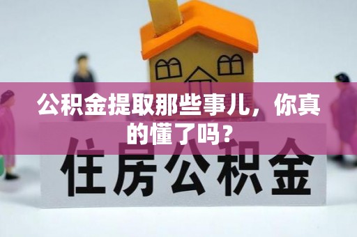 子洲公积金提取那些事儿，你真的懂了吗？