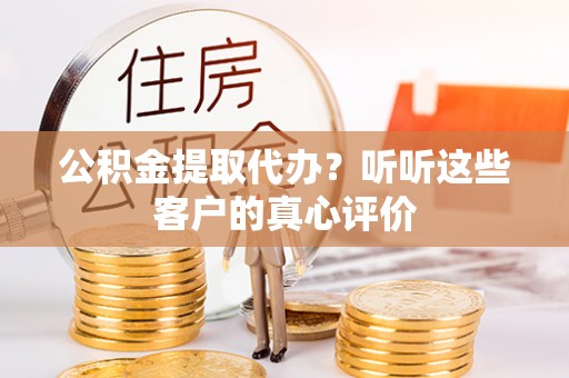 子洲公积金提取代办？听听这些客户的真心评价