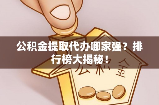 子洲公积金提取代办哪家强？排行榜大揭秘！