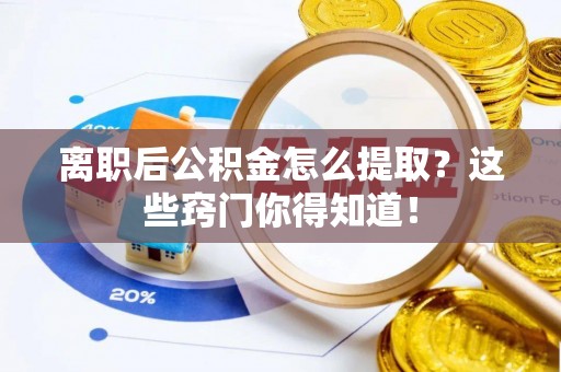 子洲离职后公积金怎么提取？这些窍门你得知道！