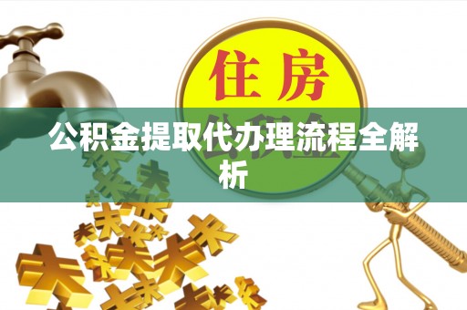 子洲公积金提取代办理流程全解析