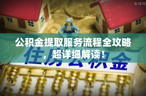 子洲公积金提取服务流程全攻略，超详细解读！