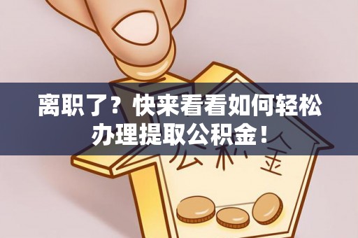 子洲离职了？快来看看如何轻松办理提取公积金！