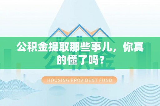 子洲公积金提取那些事儿，你真的懂了吗？