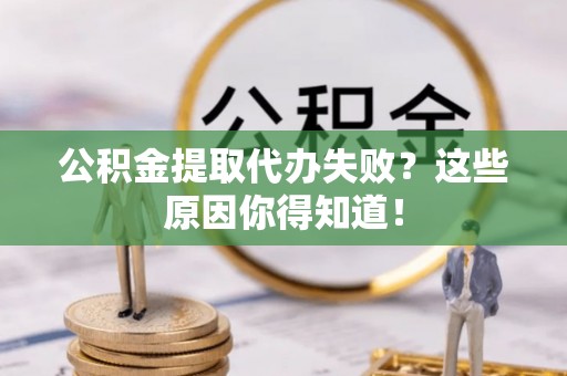 子洲公积金提取代办失败？这些原因你得知道！
