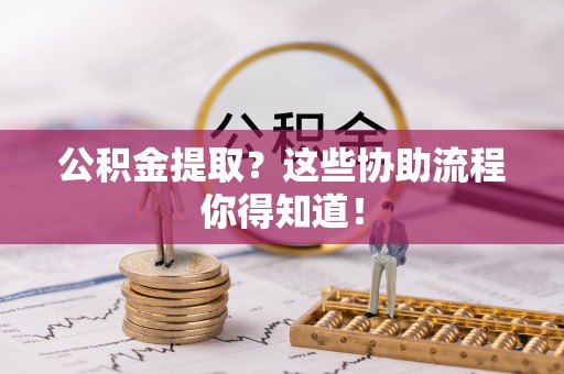 子洲公积金提取？这些协助流程你得知道！