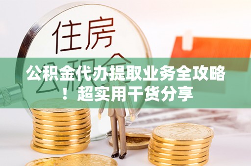 子洲公积金代办提取业务全攻略！超实用干货分享