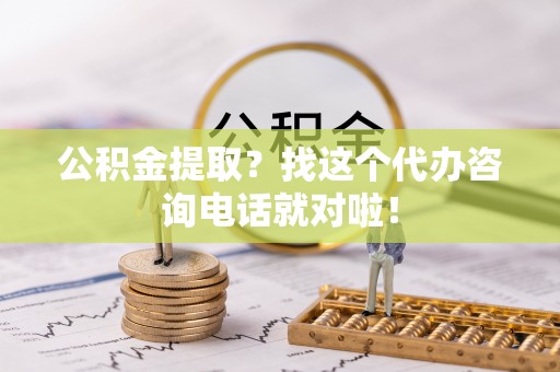 子洲公积金提取？找这个代办咨询电话就对啦！